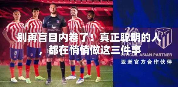 别再盲目内卷了！真正聪明的人，都在悄悄做这三件事