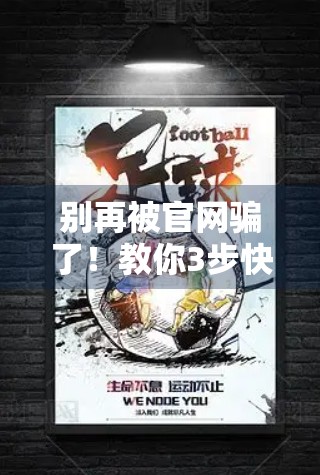 别再被官网骗了！教你3步快速安全访问开云体育登录页面，避免钓鱼陷阱！