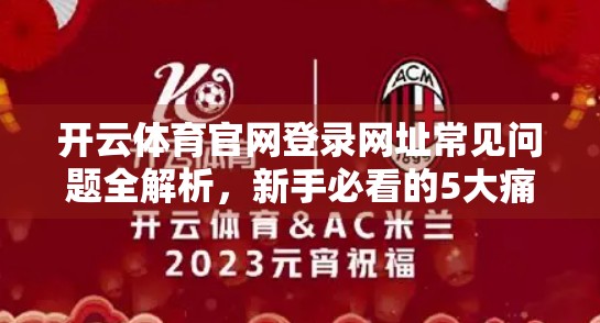开云体育官网登录网址常见问题全解析，新手必看的5大痛点与解决妙招！