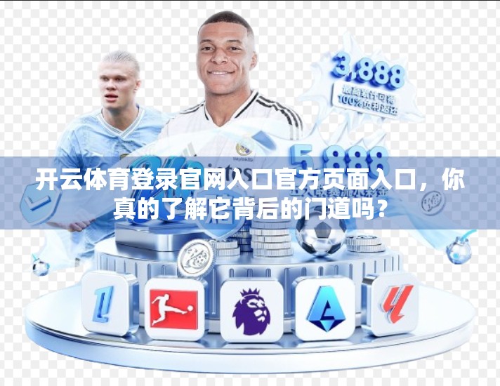 开云体育登录官网入口官方页面入口，你真的了解它背后的门道吗？
