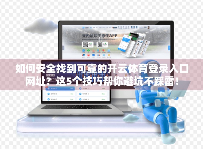 如何安全找到可靠的开云体育登录入口网址？这5个技巧帮你避坑不踩雷！