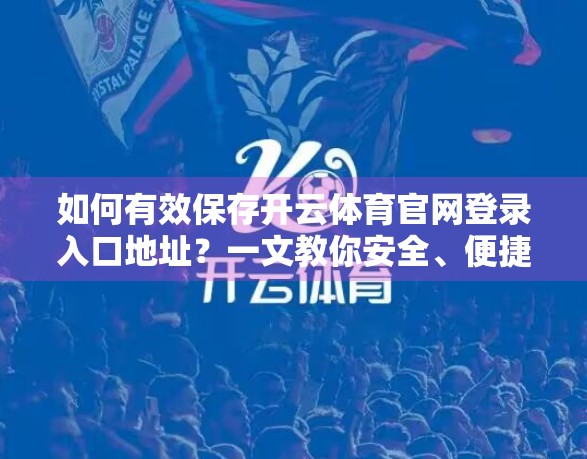 如何有效保存开云体育官网登录入口地址？一文教你安全、便捷地收藏与管理！