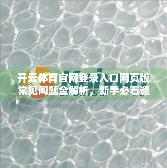 开云体育官网登录入口网页版常见问题全解析，新手必看避坑指南！