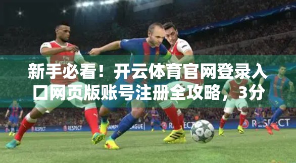 新手必看！开云体育官网登录入口网页版账号注册全攻略，3分钟搞定！