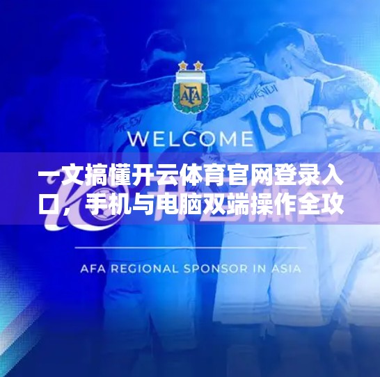 一文搞懂开云体育官网登录入口，手机与电脑双端操作全攻略，轻松畅享赛事盛宴！