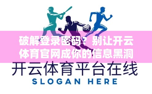 破解登录密码？别让开云体育官网成你的信息黑洞！揭秘网页版登录窗口参数设置背后的隐私风险