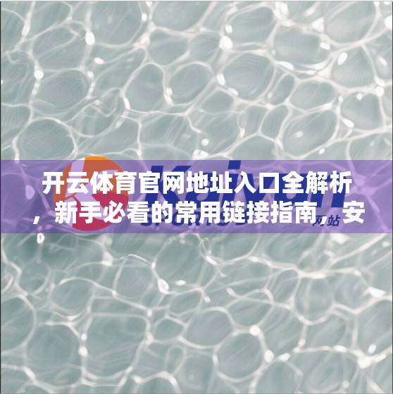 开云体育官网地址入口全解析，新手必看的常用链接指南，安全畅玩不迷路！
