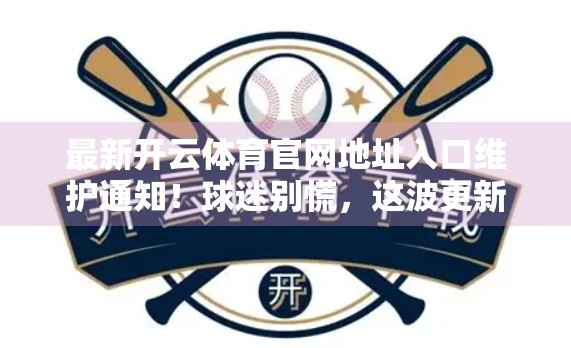 最新开云体育官网地址入口维护通知！球迷别慌，这波更新藏着惊喜！