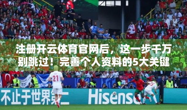 注册开云体育官网后，这一步千万别跳过！完善个人资料的5大关键操作指南