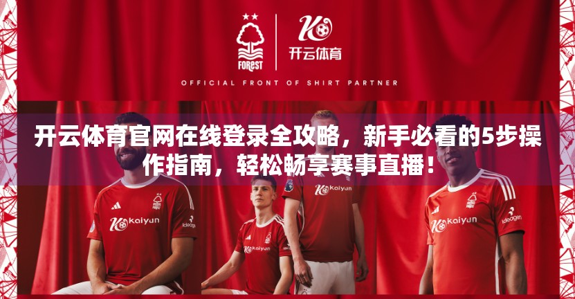 开云体育官网在线登录全攻略，新手必看的5步操作指南，轻松畅享赛事直播！