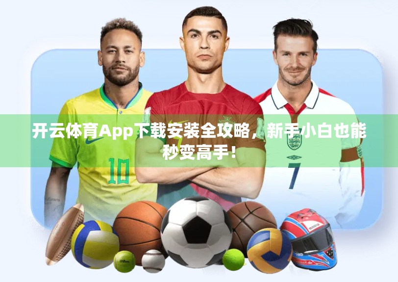 开云体育App下载安装全攻略，新手小白也能秒变高手！