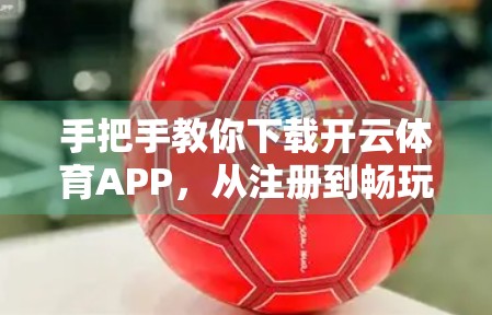 手把手教你下载开云体育APP，从注册到畅玩，新手也能轻松上手！