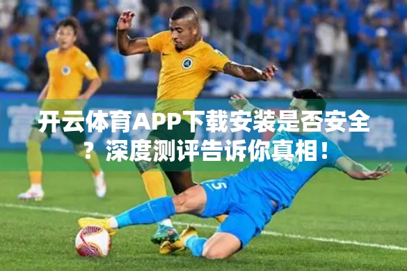 开云体育APP下载安装是否安全？深度测评告诉你真相！