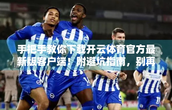 手把手教你下载开云体育官方最新版客户端！附避坑指南，别再被山寨骗了！