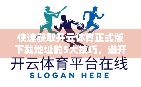 快速获取开云体育正式版下载地址的5大技巧，避开陷阱不踩雷！