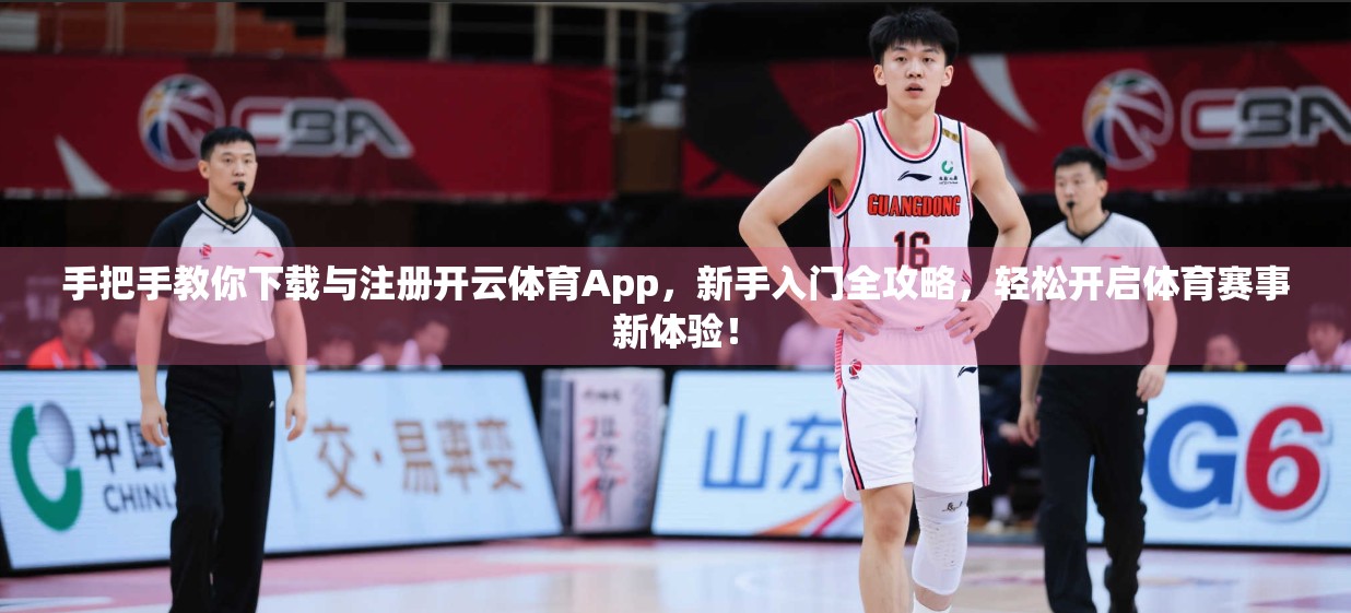 手把手教你下载与注册开云体育App，新手入门全攻略，轻松开启体育赛事新体验！