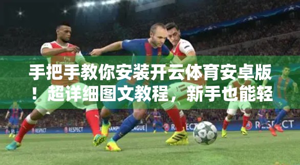 手把手教你安装开云体育安卓版！超详细图文教程，新手也能轻松搞定！