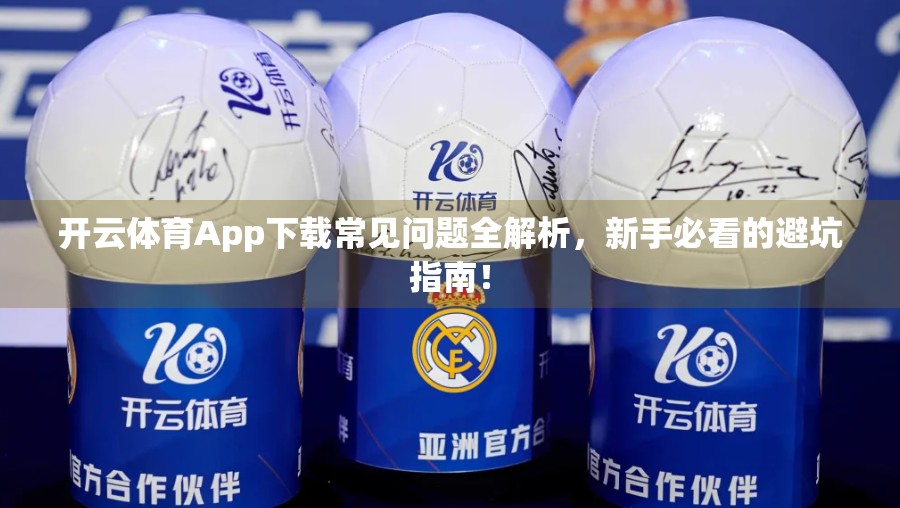 开云体育App下载常见问题全解析，新手必看的避坑指南！