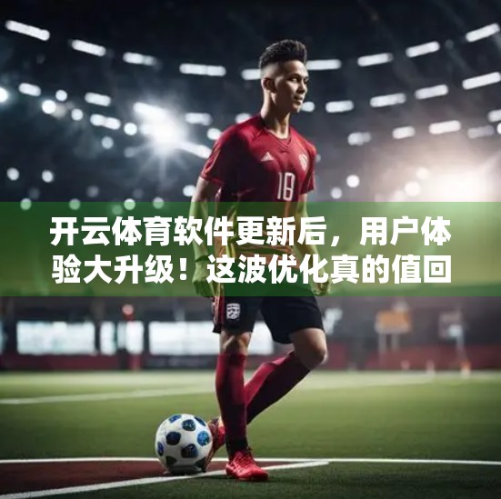 开云体育软件更新后，用户体验大升级！这波优化真的值回票价！