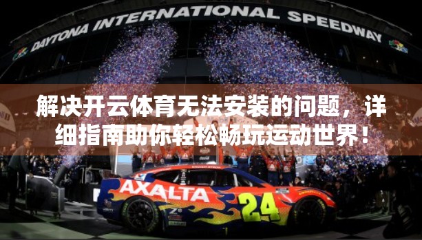 解决开云体育无法安装的问题，详细指南助你轻松畅玩运动世界！