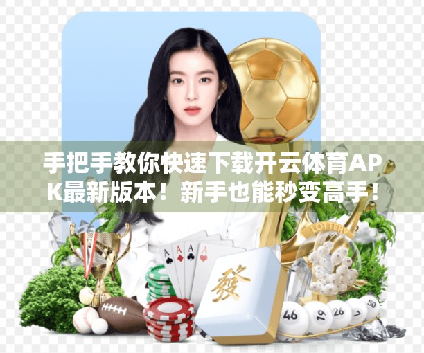 手把手教你快速下载开云体育APK最新版本！新手也能秒变高手！
