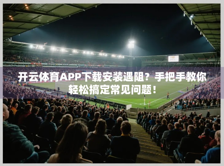 开云体育APP下载安装遇阻？手把手教你轻松搞定常见问题！