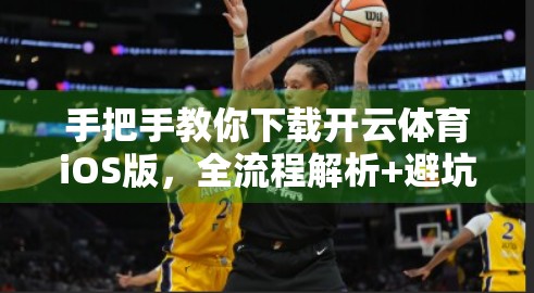 手把手教你下载开云体育iOS版，全流程解析+避坑指南，新手也能轻松搞定！