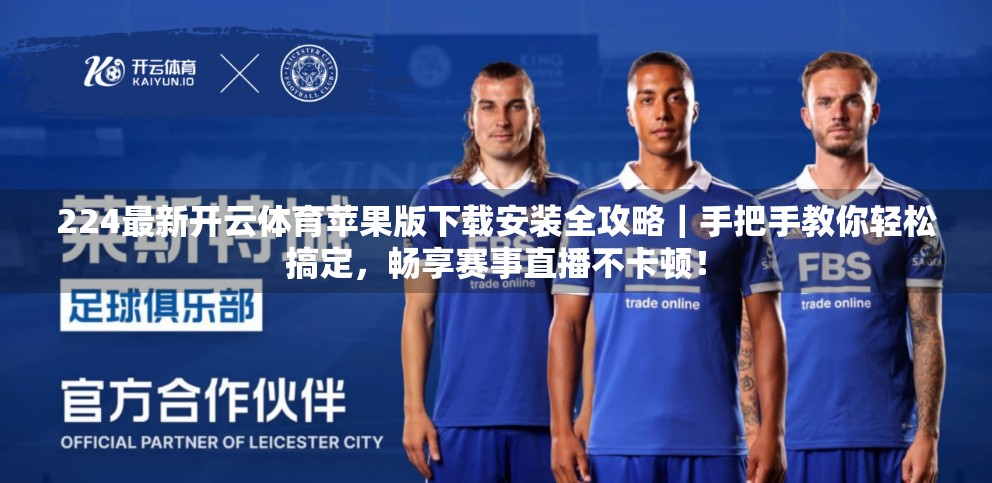 224最新开云体育苹果版下载安装全攻略｜手把手教你轻松搞定，畅享赛事直播不卡顿！