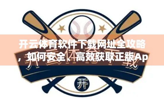开云体育软件下载网址全攻略，如何安全、高效获取正版App？避坑指南来了！