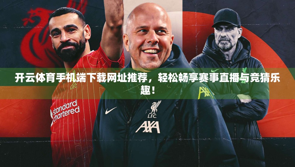 开云体育手机端下载网址推荐，轻松畅享赛事直播与竞猜乐趣！