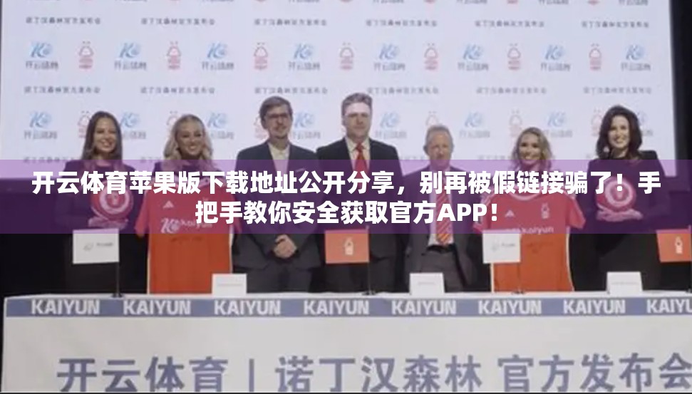 开云体育苹果版下载地址公开分享，别再被假链接骗了！手把手教你安全获取官方APP！