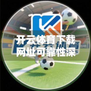开云体育下载网址可靠性深度解析，如何避免假链接陷阱，安全畅享赛事体验？