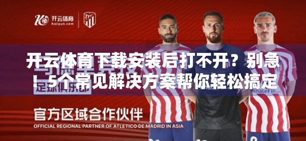 开云体育下载安装后打不开？别急！5个常见解决方案帮你轻松搞定！