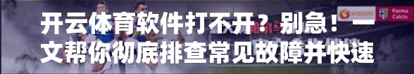 开云体育软件打不开？别急！一文帮你彻底排查常见故障并快速解决！