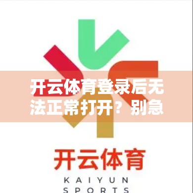 开云体育登录后无法正常打开？别急！5大常见故障及专业解决指南来了！