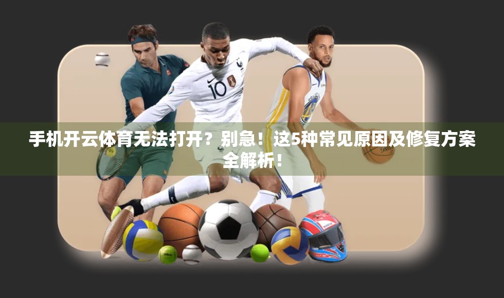 手机开云体育无法打开？别急！这5种常见原因及修复方案全解析！