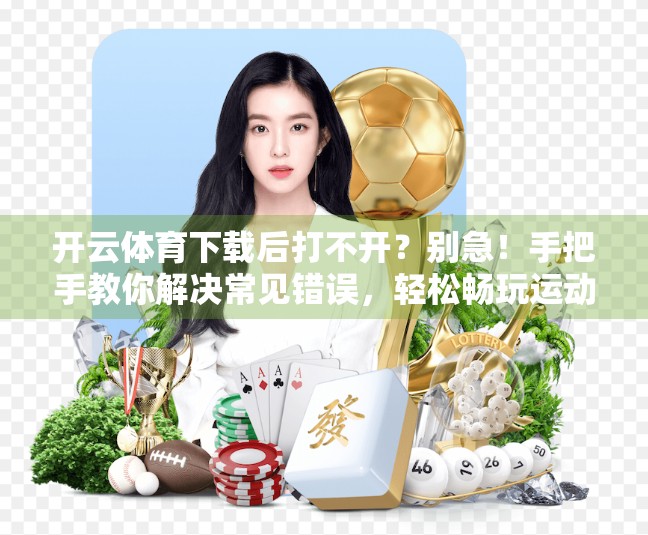 开云体育下载后打不开？别急！手把手教你解决常见错误，轻松畅玩运动世界！