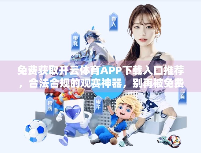 免费获取开云体育APP下载入口推荐，合法合规的观赛神器，别再被免费陷阱骗了！