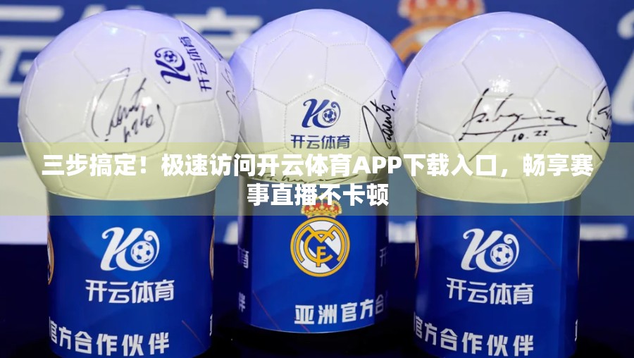 三步搞定！极速访问开云体育APP下载入口，畅享赛事直播不卡顿