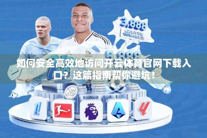 如何安全高效地访问开云体育官网下载入口？这篇指南帮你避坑！