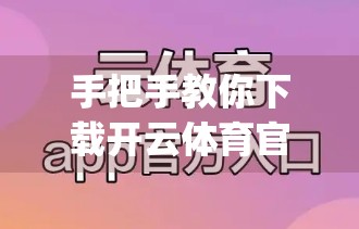 手把手教你下载开云体育官方App！新手也能轻松上手，看完这篇就够了！