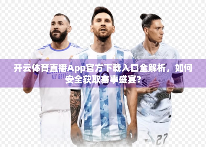 开云体育直播App官方下载入口全解析，如何安全获取赛事盛宴？