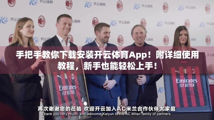 手把手教你下载安装开云体育App！附详细使用教程，新手也能轻松上手！