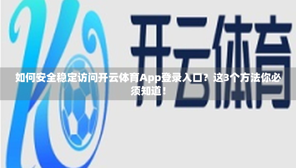 如何安全稳定访问开云体育App登录入口？这3个方法你必须知道！