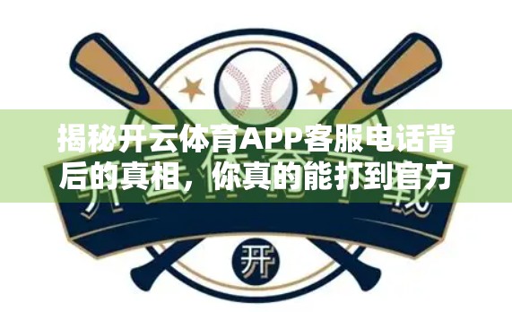 揭秘开云体育APP客服电话背后的真相，你真的能打到官方吗？附最新登录入口指南）