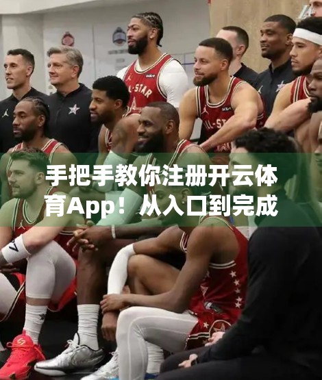 手把手教你注册开云体育App！从入口到完成，全程无死角攻略！