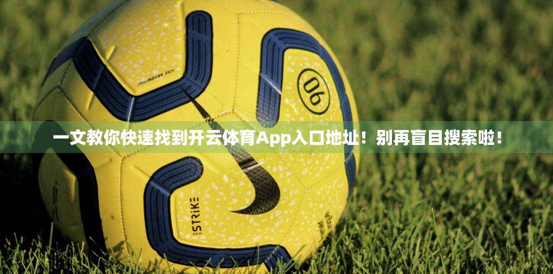 一文教你快速找到开云体育App入口地址！别再盲目搜索啦！