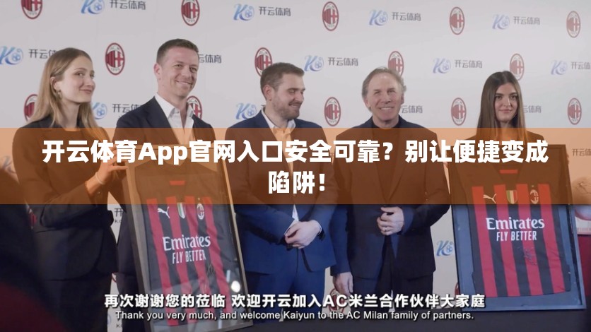 开云体育App官网入口安全可靠？别让便捷变成陷阱！