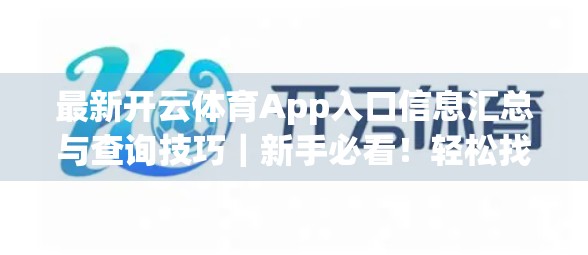 最新开云体育App入口信息汇总与查询技巧｜新手必看！轻松找到官方下载渠道不踩坑