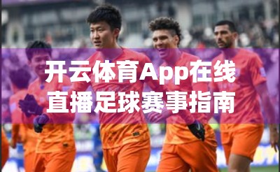 开云体育App在线直播足球赛事指南，足坛迷的掌上观赛神器！